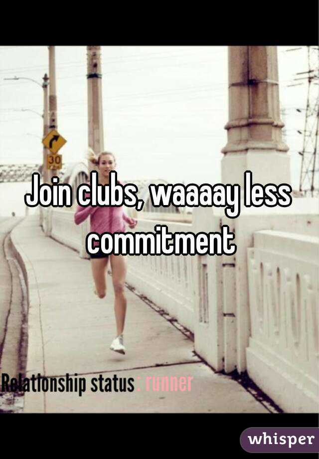 Join clubs, waaaay less commitment