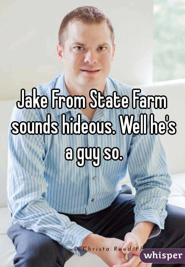 Jake From State Farm sounds hideous. Well he's a guy so.