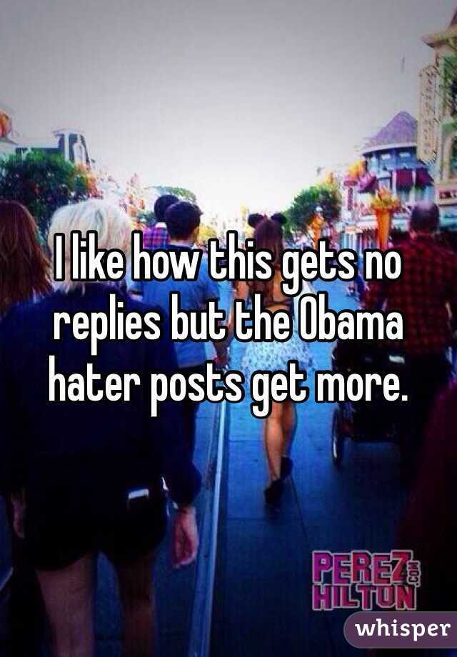 I like how this gets no replies but the Obama hater posts get more.