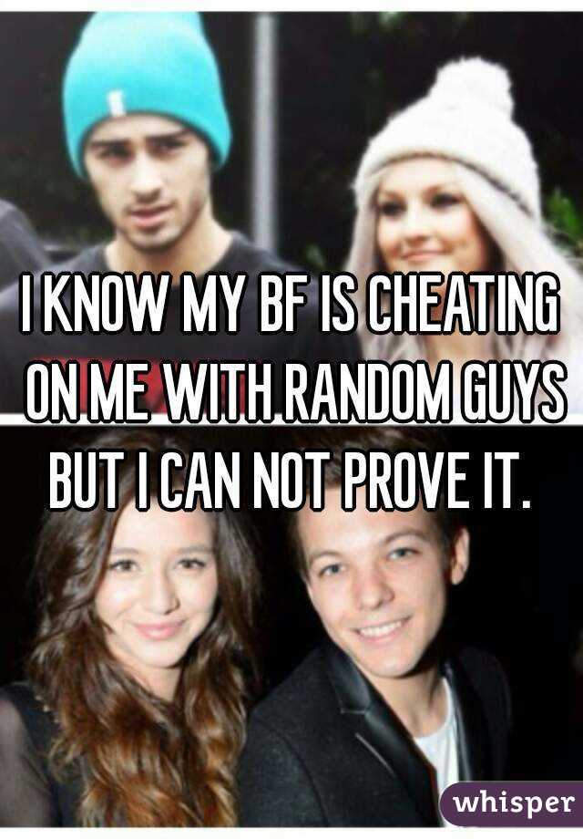 I KNOW MY BF IS CHEATING ON ME WITH RANDOM GUYS BUT I CAN NOT PROVE IT. 