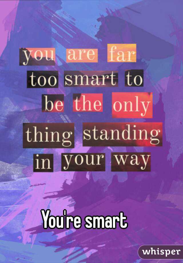 You're smart