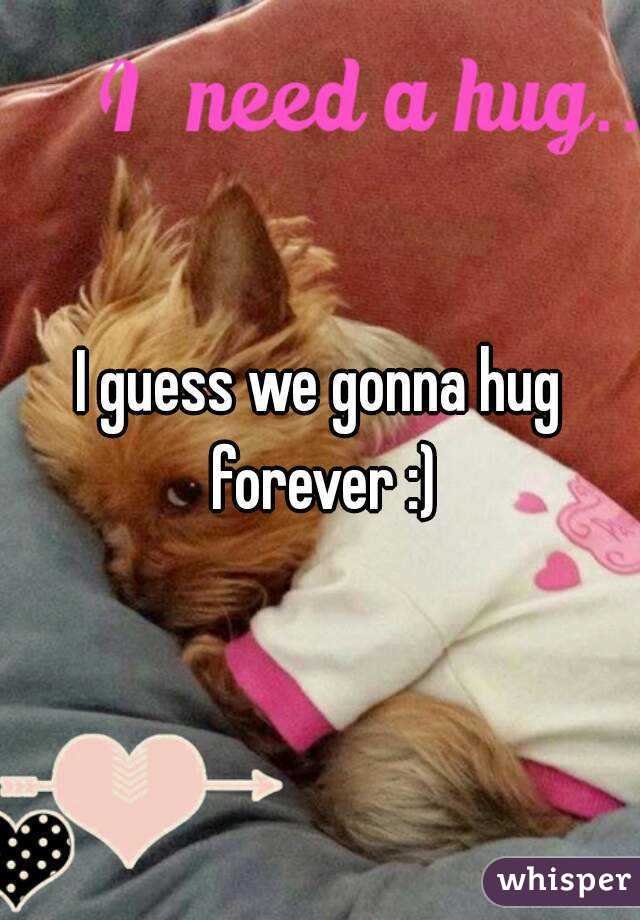 I guess we gonna hug forever :)