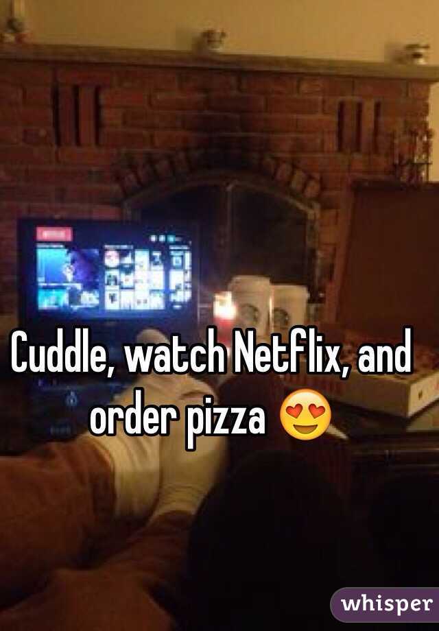 Cuddle, watch Netflix, and order pizza 😍