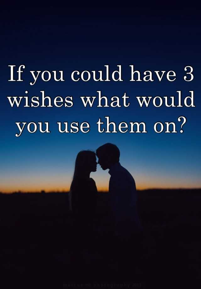 If you could have 3 wishes what would you use them on?