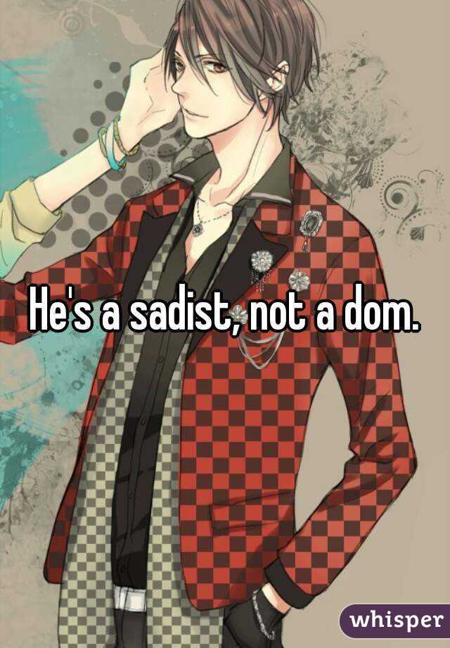 He's a sadist, not a dom.