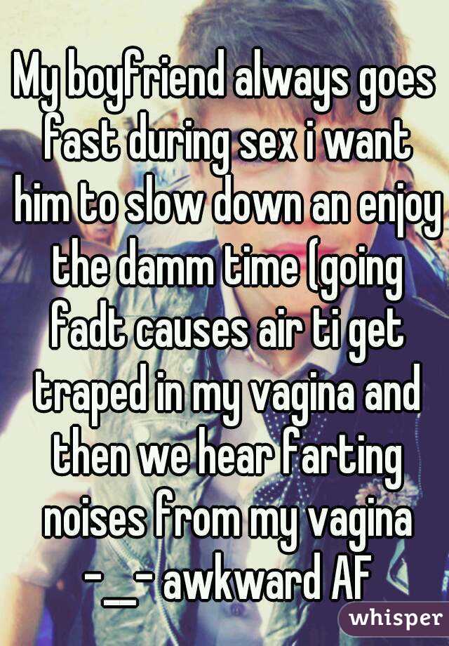 My boyfriend always goes fast during sex i want him to slow down an enjoy the damm time (going fadt causes air ti get traped in my vagina and then we hear farting noises from my vagina -__- awkward AF