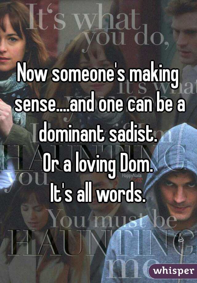 Now someone's making sense....and one can be a dominant sadist. 
Or a loving Dom.
It's all words.