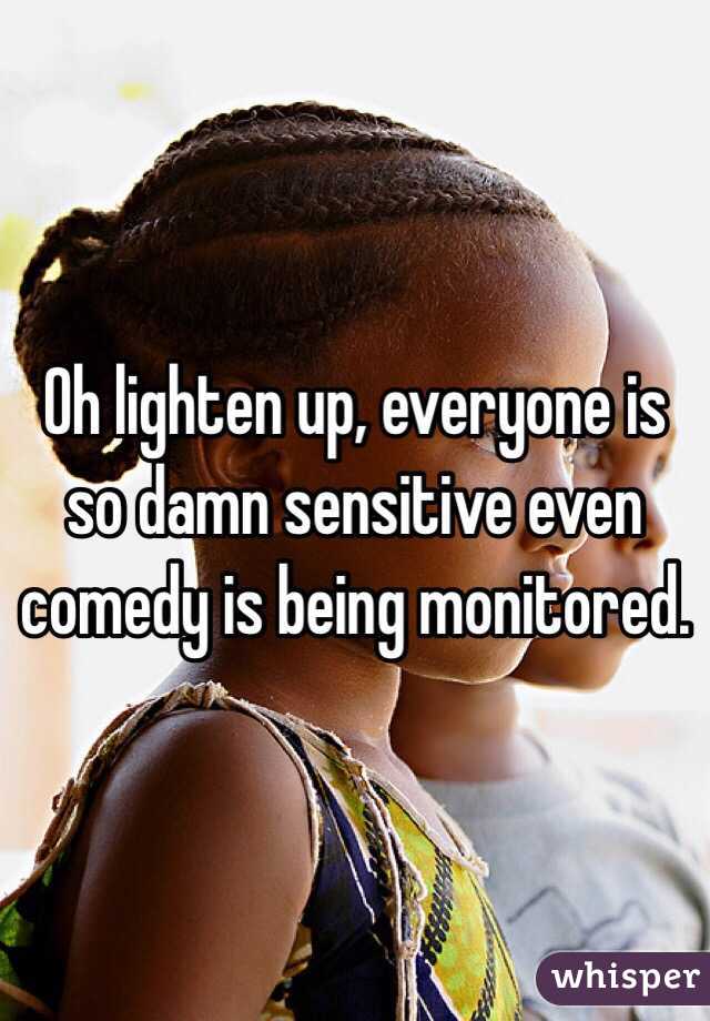 Oh lighten up, everyone is so damn sensitive even comedy is being monitored.