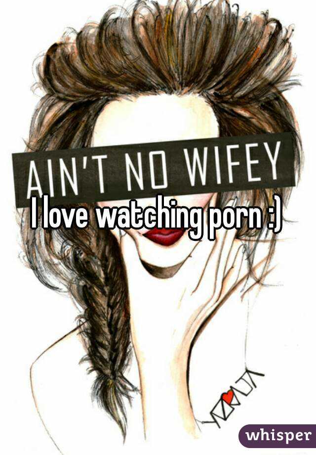 I love watching porn :)