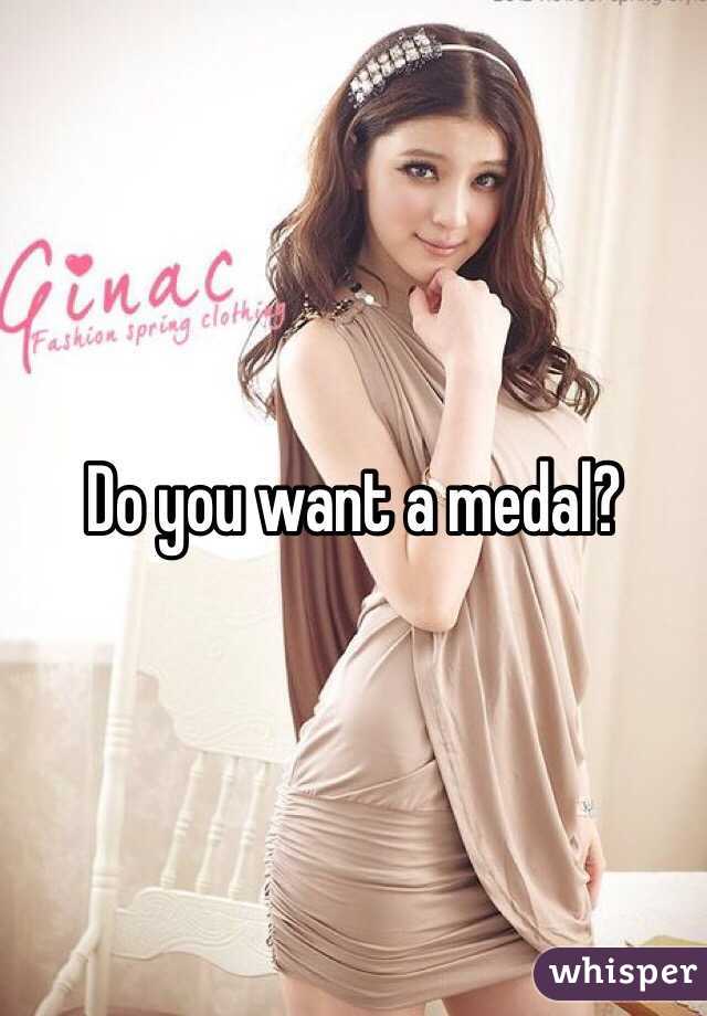 Do you want a medal?