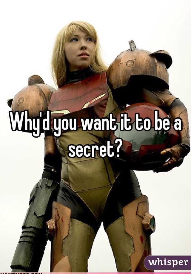 Why'd you want it to be a secret?