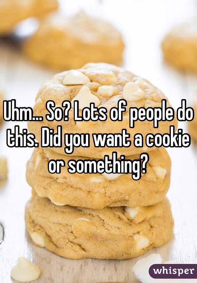 Uhm... So? Lots of people do this. Did you want a cookie or something? 