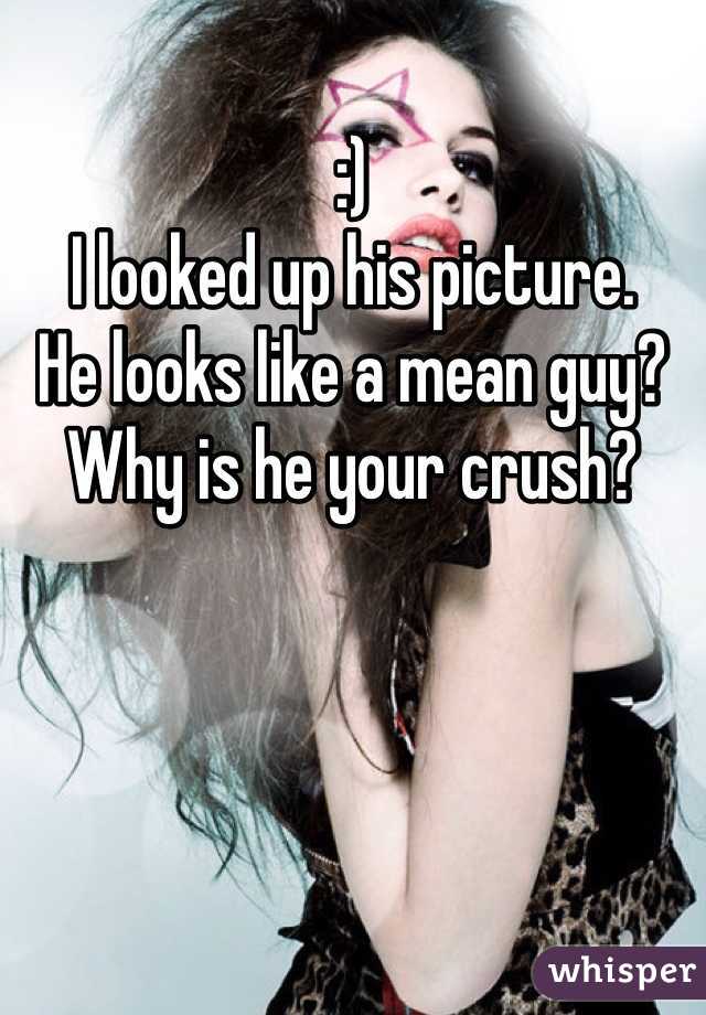 :)
I looked up his picture.
He looks like a mean guy?
Why is he your crush?