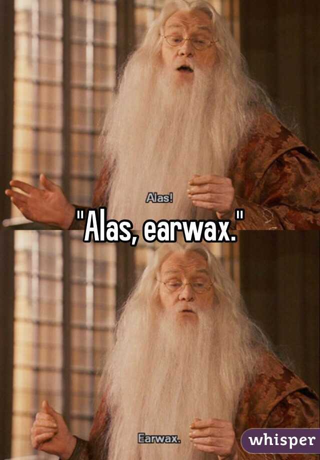 "Alas, earwax."