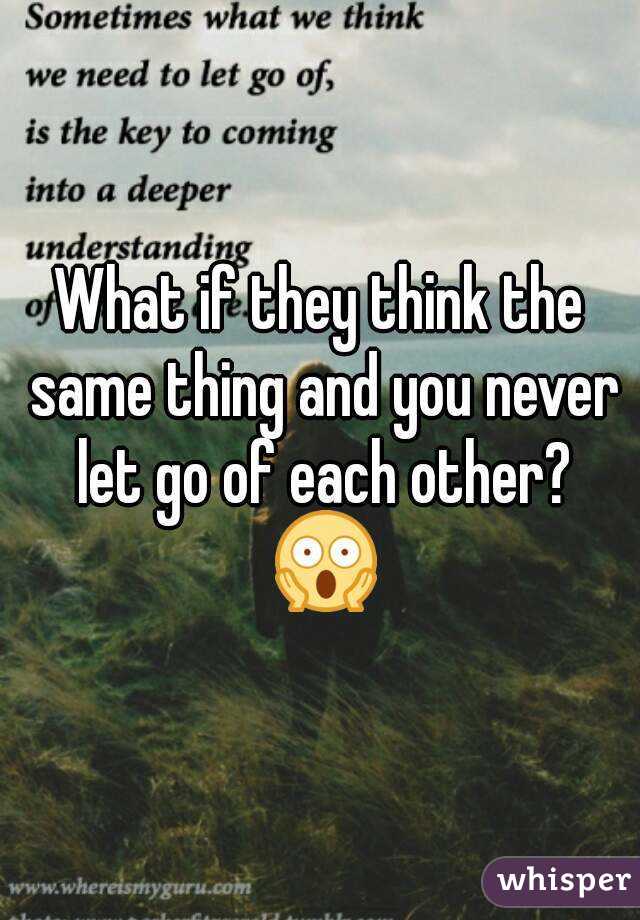 What if they think the same thing and you never let go of each other? 😱