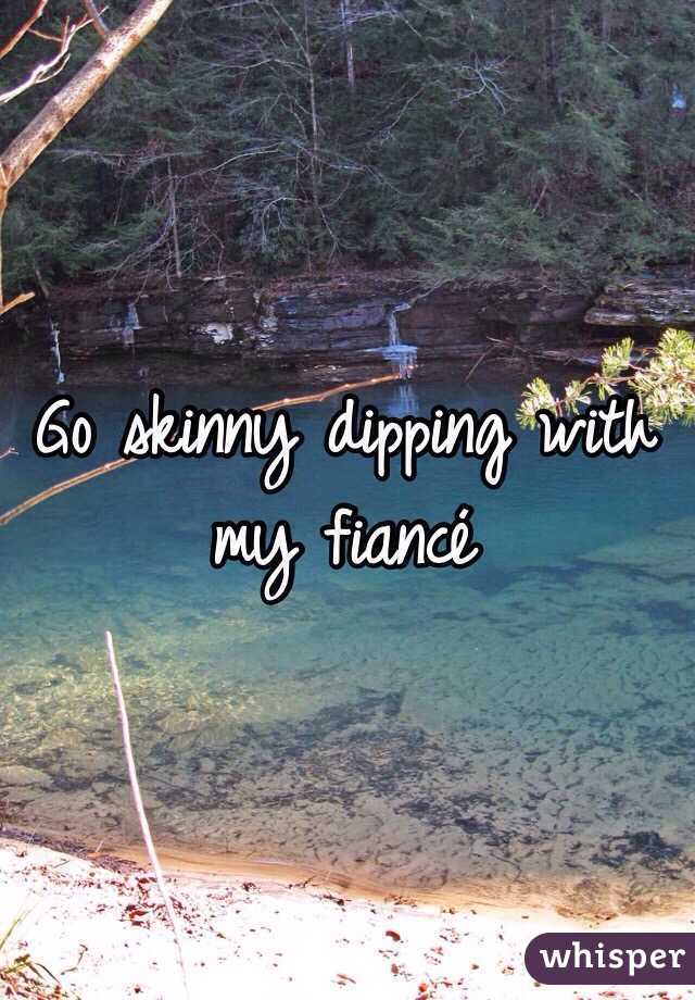 Go skinny dipping with my fiancé 