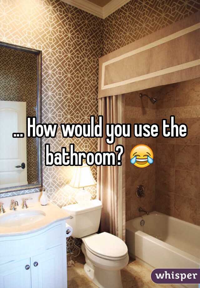 ... How would you use the bathroom? 😂