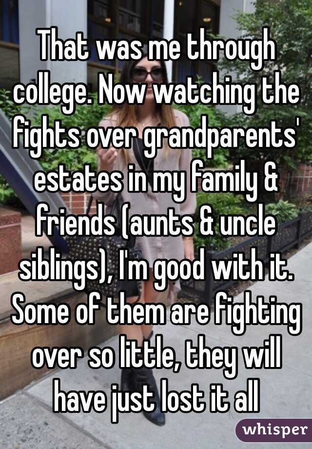 That was me through college. Now watching the fights over grandparents' estates in my family & friends (aunts & uncle siblings), I'm good with it. Some of them are fighting over so little, they will have just lost it all