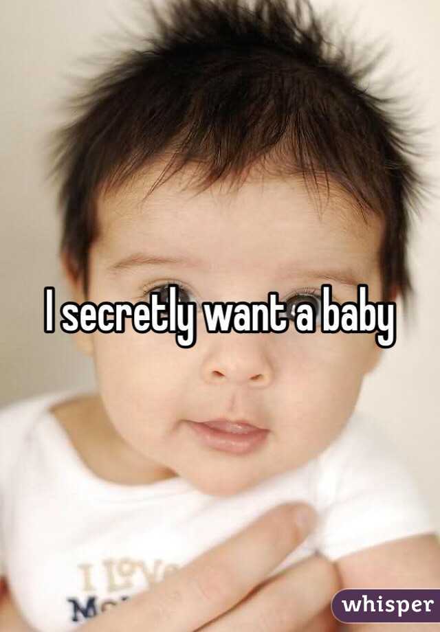 I secretly want a baby 