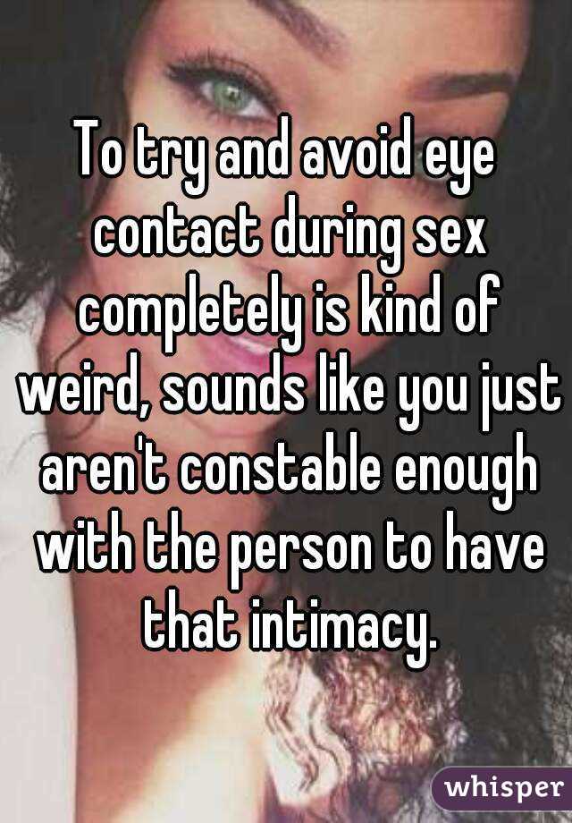 To try and avoid eye contact during sex completely is kind of weird, sounds like you just aren't constable enough with the person to have that intimacy.