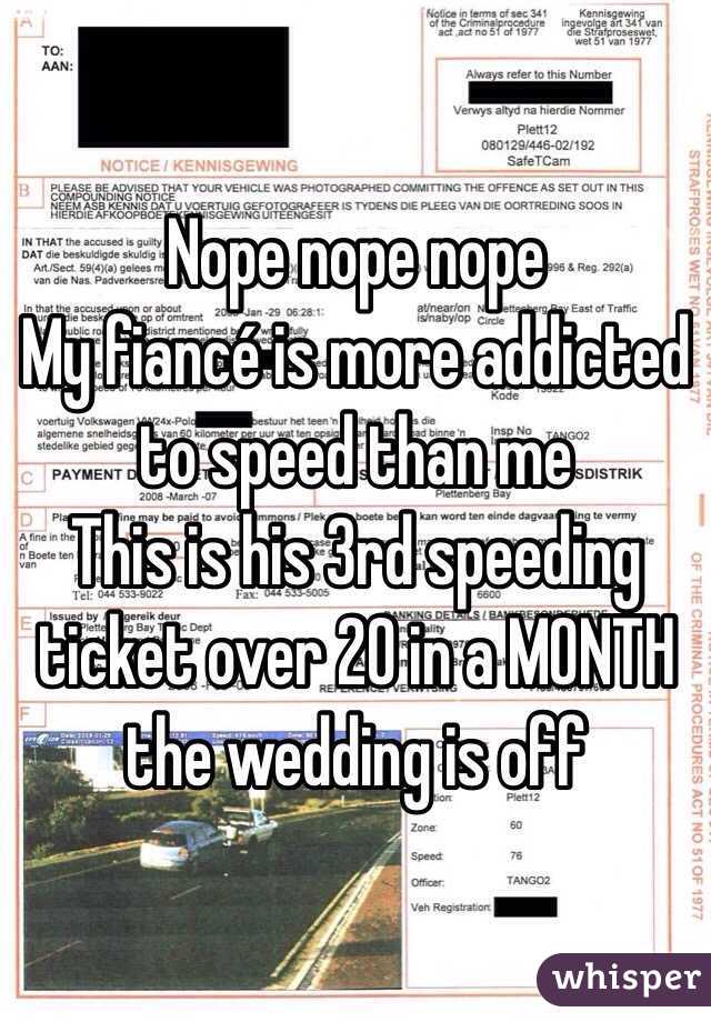 Nope nope nope
My fiancé is more addicted to speed than me
This is his 3rd speeding ticket over 20 in a MONTH
the wedding is off 