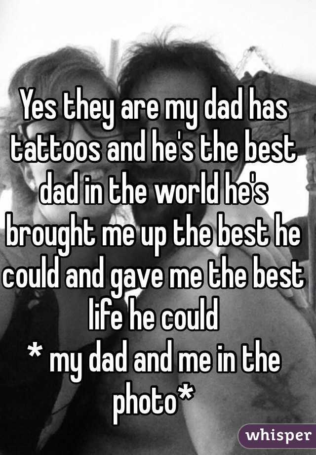 Yes they are my dad has tattoos and he's the best dad in the world he's brought me up the best he could and gave me the best life he could 
* my dad and me in the photo*