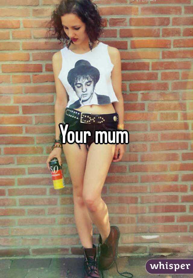 Your mum 
