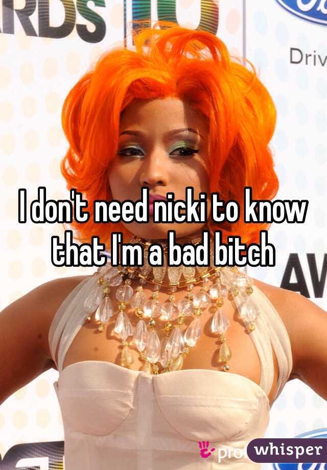 I don't need nicki to know that I'm a bad bitch