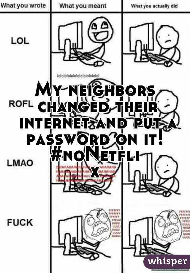 My neighbors changed their internet and put a password on it! 
#noNetflix