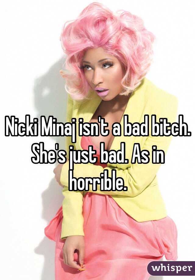 Nicki Minaj isn't a bad bitch. She's just bad. As in horrible. 