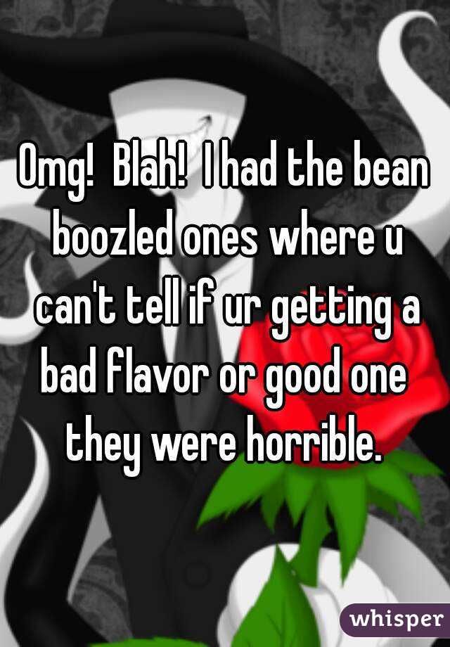 Omg!  Blah!  I had the bean boozled ones where u can't tell if ur getting a bad flavor or good one  they were horrible. 