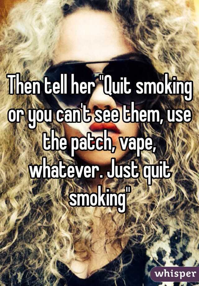 Then tell her "Quit smoking or you can't see them, use the patch, vape, whatever. Just quit smoking"
