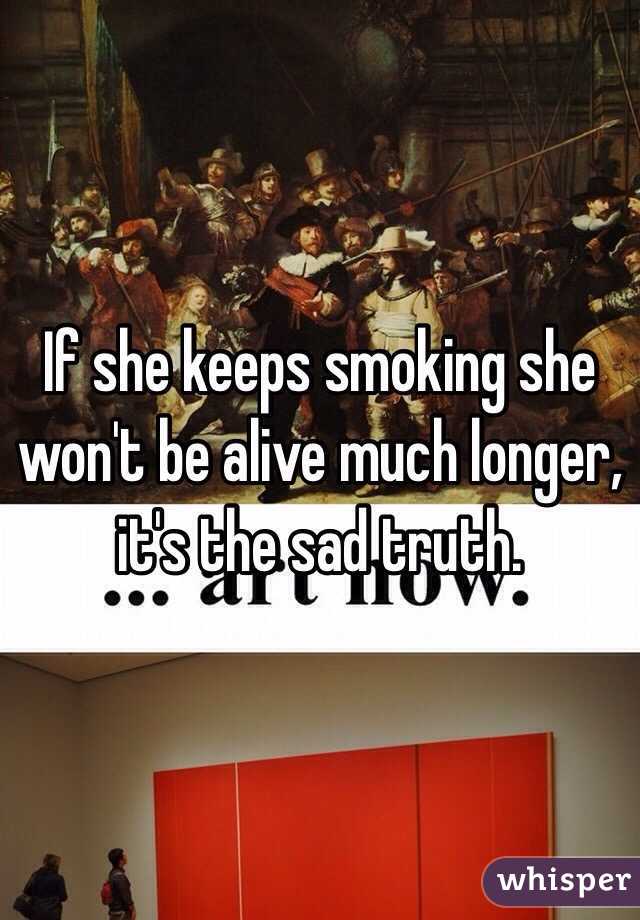 If she keeps smoking she won't be alive much longer, it's the sad truth. 