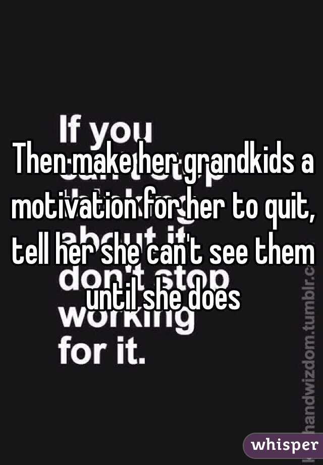Then make her grandkids a motivation for her to quit, tell her she can't see them until she does
