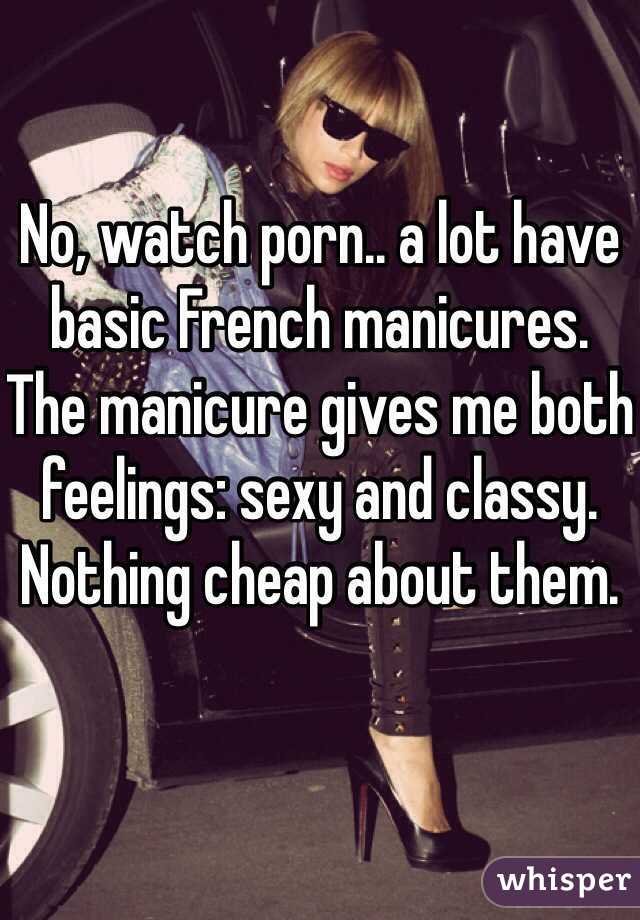 No, watch porn.. a lot have basic French manicures. The manicure gives me both feelings: sexy and classy. Nothing cheap about them.