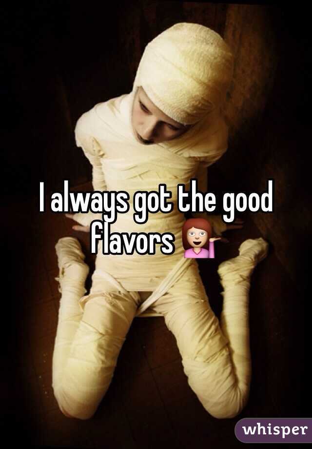 I always got the good flavors 💁