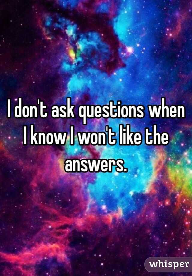 I don't ask questions when I know I won't like the answers.