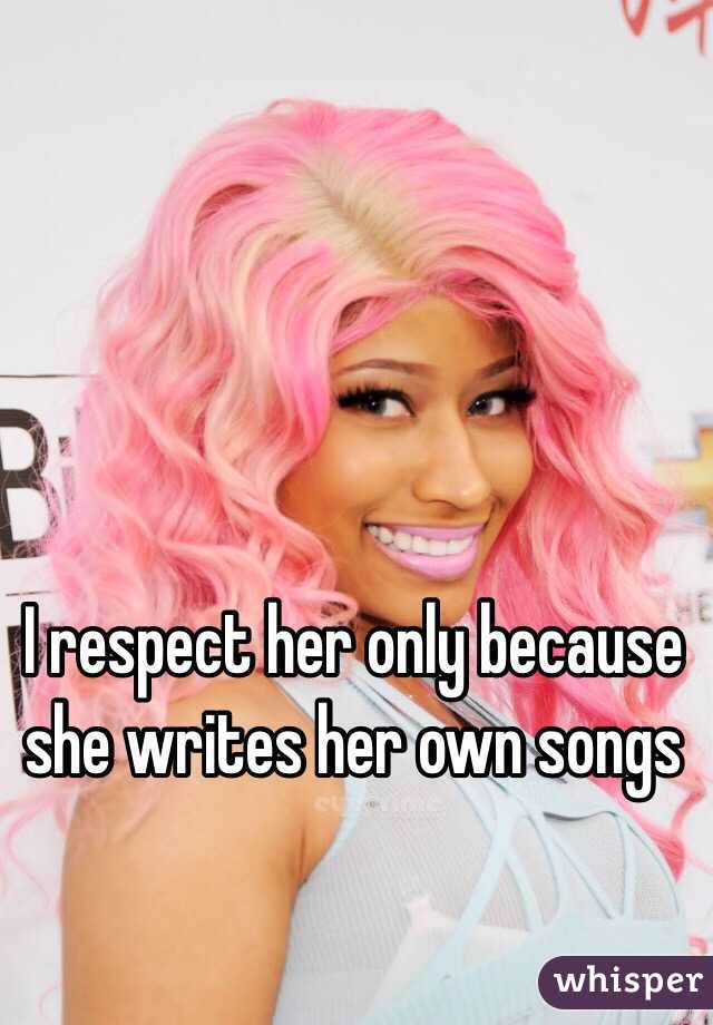 I respect her only because she writes her own songs 