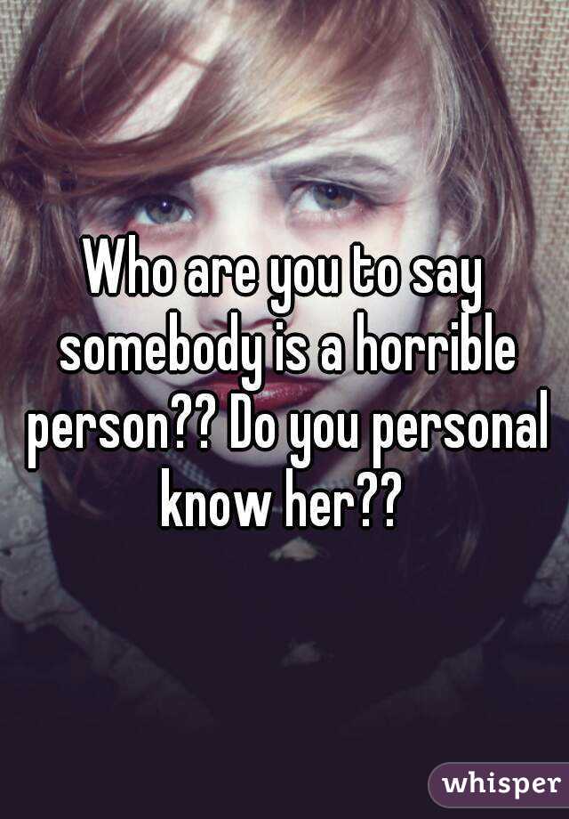 Who are you to say somebody is a horrible person?? Do you personal know her?? 