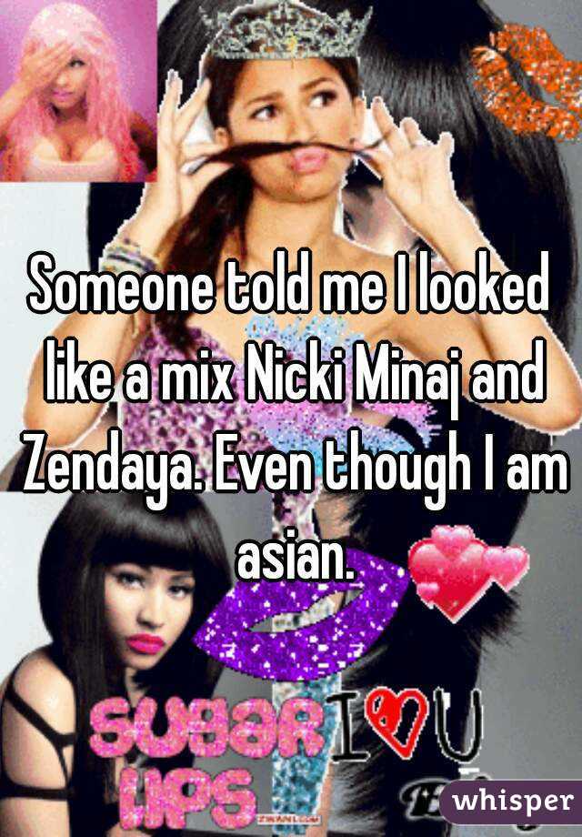 Someone told me I looked like a mix Nicki Minaj and Zendaya. Even though I am asian.