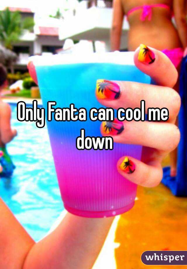 Only Fanta can cool me down