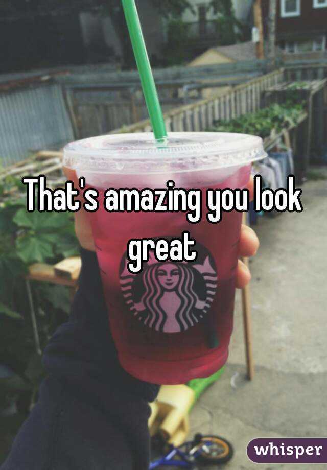 That's amazing you look great 