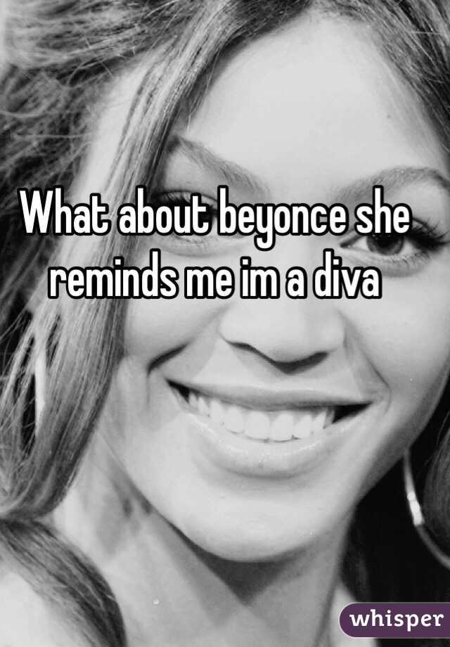 What about beyonce she reminds me im a diva