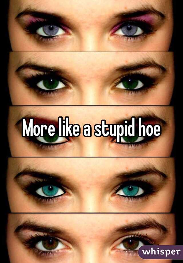 More like a stupid hoe