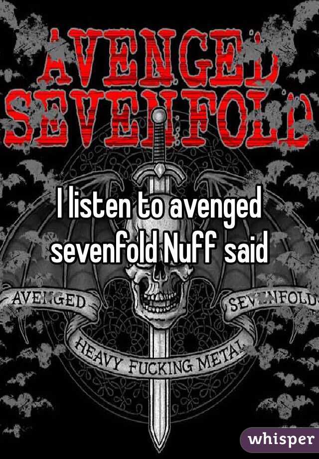 I listen to avenged sevenfold Nuff said 