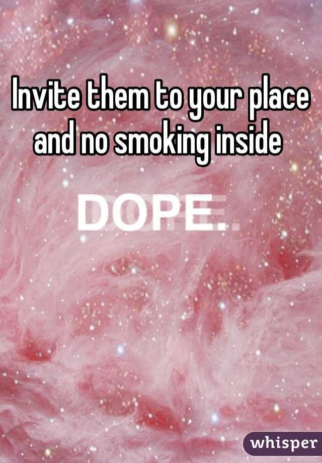 Invite them to your place and no smoking inside 