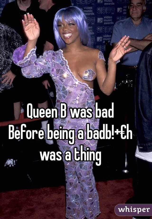 Queen B was bad
Before being a badb!+€h
was a thing