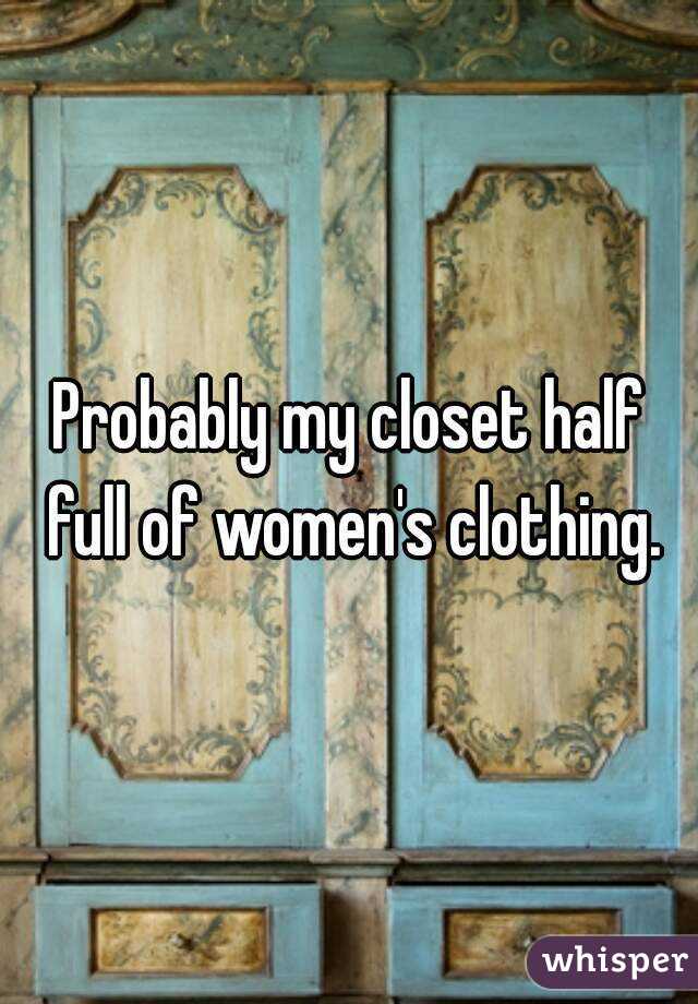 Probably my closet half full of women's clothing.