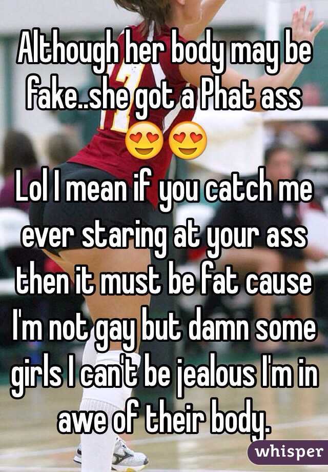 Although her body may be fake..she got a Phat ass 😍😍
Lol I mean if you catch me ever staring at your ass then it must be fat cause I'm not gay but damn some girls I can't be jealous I'm in awe of their body.