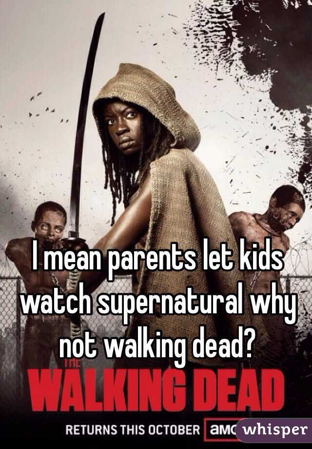 I mean parents let kids watch supernatural why not walking dead? 

